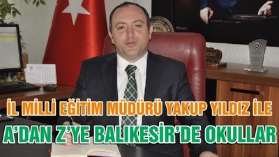 İL MİLLİ EĞİTİM MÜDÜRÜ YAKUP YILDIZ İLE A’DAN Z’YE BALIKESİR’DE OKULLARDAKİ SON DURUM