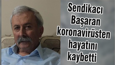 Sendikacı Başaran koronavirüsten hayatını kaybetti