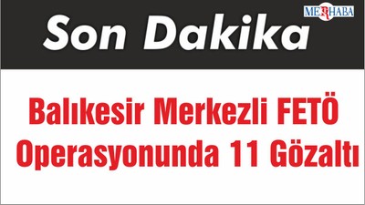 Balıkesir Merkezli FETÖ Operasyonunda 11 Gözaltı