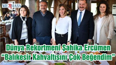 Dünya Rekortmeni Şahika Ercümen “Balıkesir Kahvaltısını Çok Beğendim”