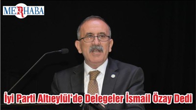 İyi Parti Altıeylül’de Delegeler İsmail Özay Dedi