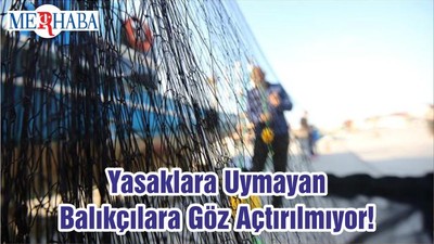 Yasaklara Uymayan Balıkçılara Göz Açtırılmıyor!