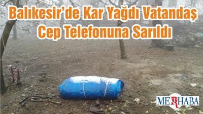 Balıkesir’de Kar Yağdı Vatandaş Cep Telefonuna Sarıldı
