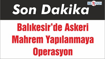 Balıkesir’de Askeri Mahrem Yapılanmaya Operasyon