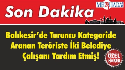 Balıkesir’de Turuncu Kategoride Aranan Teröriste İki Belediye Çalışanı Yardım Etmiş!