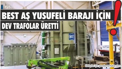 BEST AŞ YUSUFELİ BARAJI İÇİN DEV TRAFOLAR ÜRETTİ
