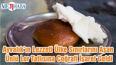Ayvalık’ın Lezzeti Ülke Sınırlarını Aşan Ünlü Lor Tatlısına Coğrafi İşaret Geldi
