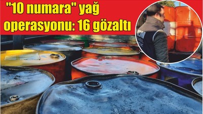 "10 numara" yağ operasyonu: 16 gözaltı