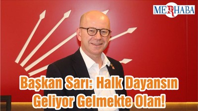 Başkan Sarı: Halk Dayansın Geliyor Gelmekte Olan!