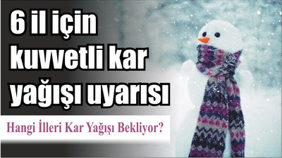 Meteoroloji'den 6 il için kuvvetli kar yağışı uyarısı