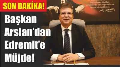 Başkan Arslan’dan Edremit’e Müjde!