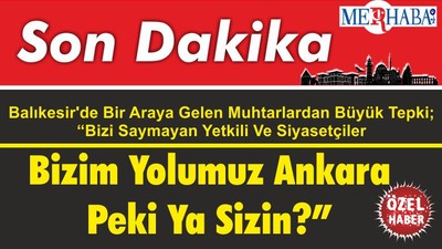 Balıkesir'de Bir Araya Gelen Muhtarlardan Büyük Tepki; “Bizi Saymayan Yetkili Ve Siyasetçiler Bizim Yolumuz Ankara Peki Ya Sizin?”