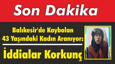 Balıkesir'de Kaybolan 43 Yaşındaki Kadın Aranıyor: İddialar Korkunç