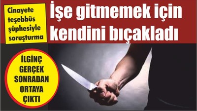 İşe gitmemek için kendini bıçakladı