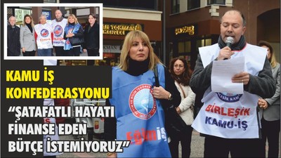 KAMU İŞ KONFEDERASYONU “ŞATAFATLI HAYATI FİNANSE EDEN BÜTÇE İSTEMİYORUZ”