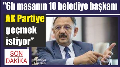 "6lı masanın 10 belediye başkanı AK Partiye geçmek istiyor"