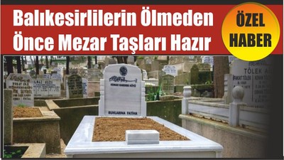 Balıkesirlilerin Ölmeden Önce Mezar Taşları Hazır