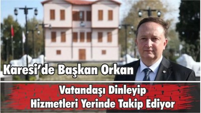 Karesi’de Başkan Orkan Vatandaşı Dinleyip Hizmetleri Yerinde Takip Ediyor