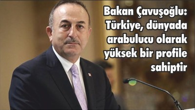 Bakan Çavuşoğlu: Türkiye, dünyada arabulucu olarak yüksek bir profile sahiptir