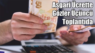 Asgari Ücrette Gözler Üçüncü Toplantıda