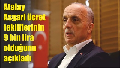 TÜRK-İŞ Başkanı Ergün Atalay Asgari ücret tekliflerinin 9 bin lira olduğunu açıkladı