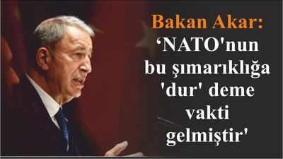 Bakan Akar: 'NATO'nun bu şımarıklığa 'dur' deme vakti gelmiştir'