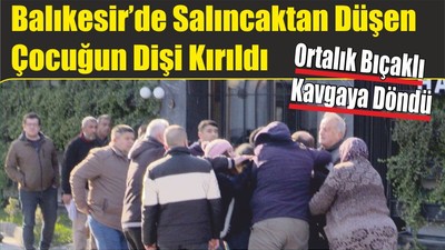 Balıkesir’de Salıncaktan Düşen Çocuğun Dişi Kırılınca Ortalık Bıçaklı Kavga Döndü