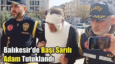 Balıkesir'de Başı Sarılı Adam Tutuklandı