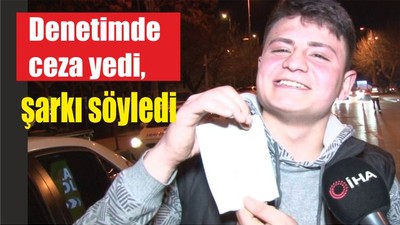 Denetimde ceza yedi, şarkı söyledi