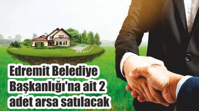 Edremit Belediye Başkanlığı'na ait 2 adet arsa satılacak