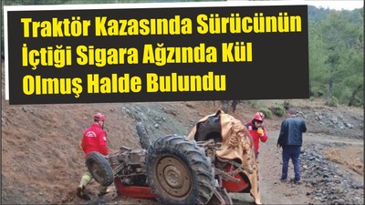 Traktör Kazasında Sürücünün İçtiği Sigara Ağzında Kül Olmuş Halde Bulundu