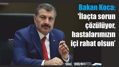 Bakan Koca: 'İlaçta sorun çözülüyor, hastalarımızın içi rahat olsun'