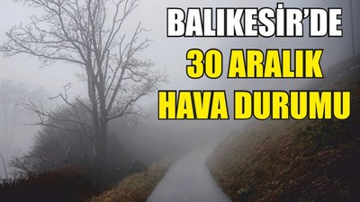Balıkesir’de 30 Aralık hava durumu