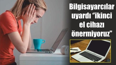 Bilgisayarcılar uyardı ‘’ikinci el cihazı önermiyoruz’’