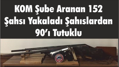 KOM Şube Aranan 152 Şahsı Yakaladı Şahıslardan 90’ı Tutuklu