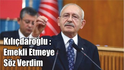 Kılıçdaroğlu : Emekli Etmeye Söz Verdim