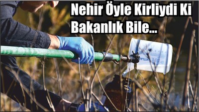 Nehir Öyle Kirliydi Ki Bakanlık Bile…