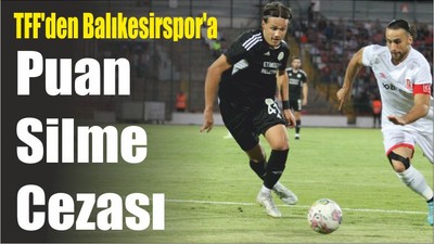 TFF'den Balıkesirspor'a Puan Silme Cezası