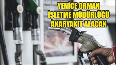 YENİCE ORMAN İŞLETME MÜDÜRLÜĞÜ AKARYAKIT ALACAK
