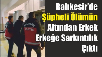 Balıkesir’de Şüpheli Ölümün Altından Erkek Erkeğe Sarkıntılık Çıktı