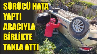 SÜRÜCÜ HATA YAPTI ARACIYLA BİRLİKTE TAKLA ATTI