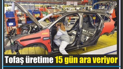Tofaş üretime 15 gün ara veriyor