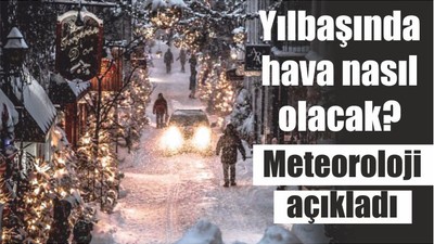 Yılbaşında hava nasıl olacak? Meteoroloji açıkladı