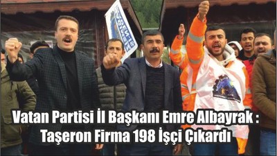 Vatan Partisi İl Başkanı Emre Albayrak : Taşeron Firma 198 İşçi Çıkardı
