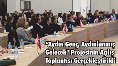 “ AYDIN GENÇ, AYDINLANMIŞ GELECEK'' PROJESİNİN AÇILIŞ TOPLANTISI GERÇEKLEŞTİRİLDİ