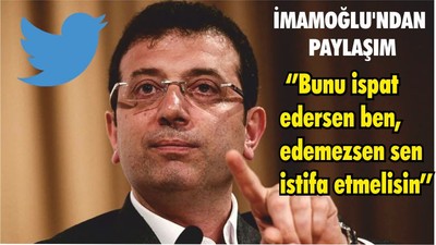 İMAMOĞLU'NDAN PAYLAŞIM ‘’Bunu ispat edersen ben, edemezsen sen istifa etmelisin’’