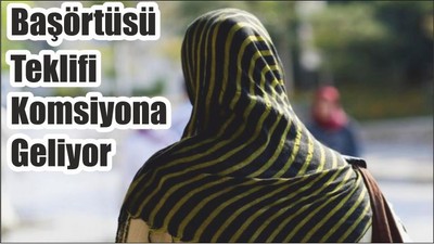 Başörtüsü Teklifi Komsiyona Geliyor