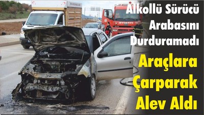 Alkollü Sürücü Arabasını Durduramadı, Araçlara Çarparak Alev Aldı