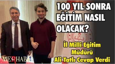 100 YIL SONRA EĞİTİM NASIL OLACAK? İl Milli Eğitim Müdürü Cevap Verdi
