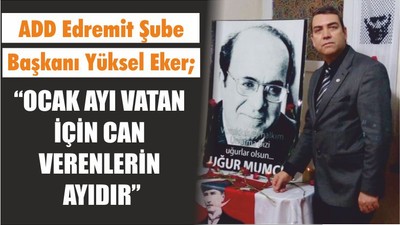 ADD Edremit Şube Başkanı Yüksel Eker; “OCAK AYI VATAN İÇİN CAN VERENLERİN AYIDIR”